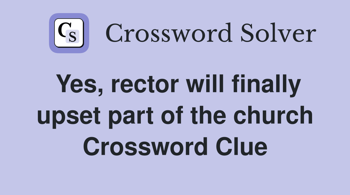 Yes, rector will finally upset part of the church Crossword Clue