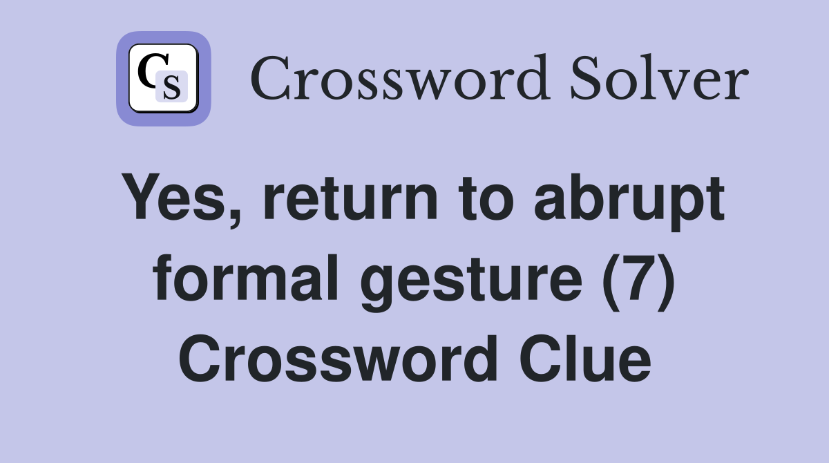 Yes, return to abrupt formal gesture (7) Crossword Clue