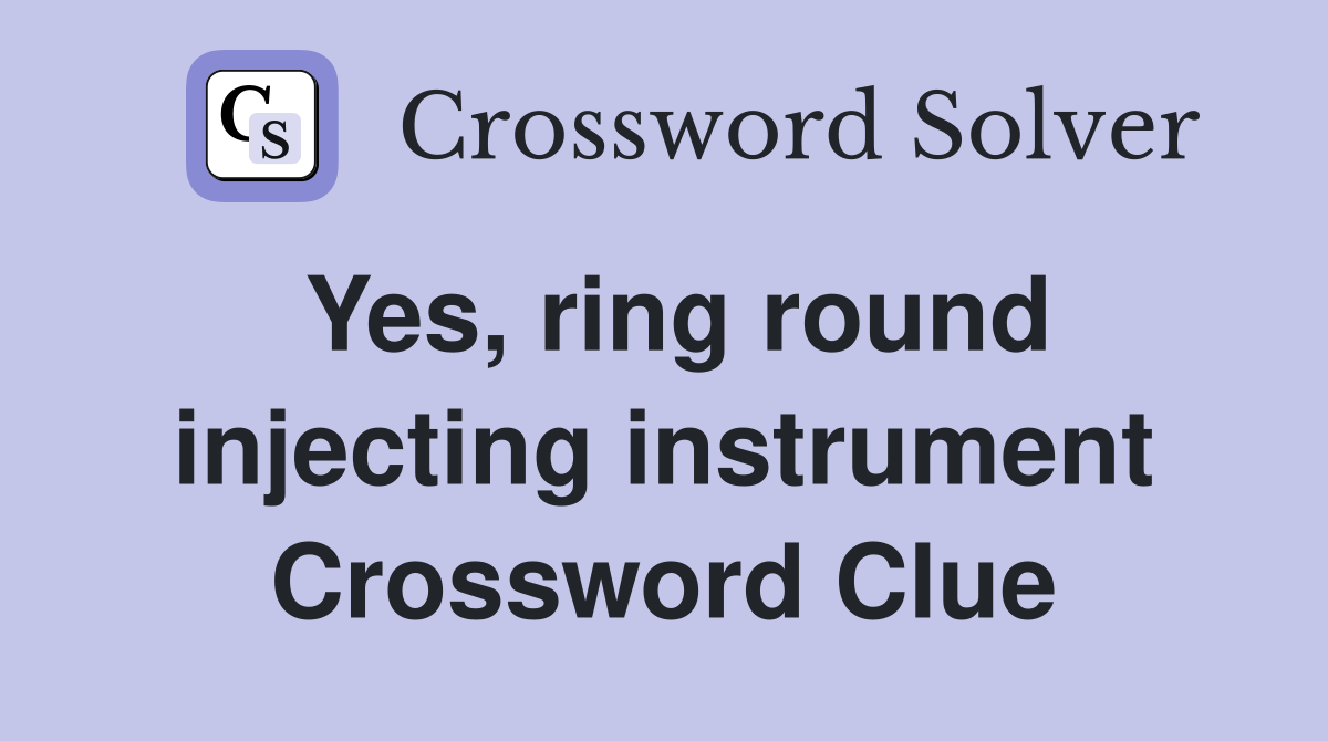 Yes, ring round injecting instrument Crossword Clue