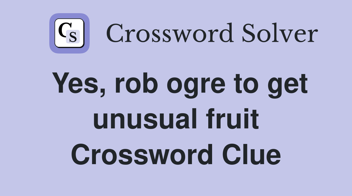 Yes, rob ogre to get unusual fruit Crossword Clue