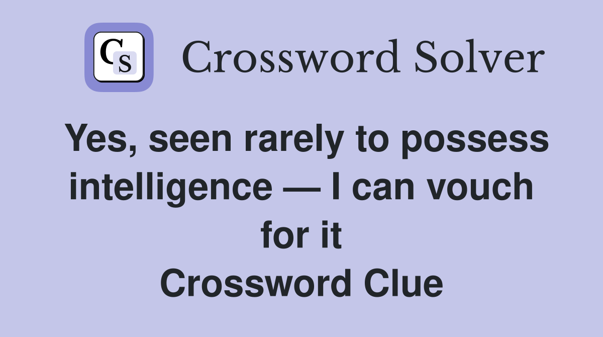 Yes, seen rarely to possess intelligence — I can vouch for it Crossword Clue