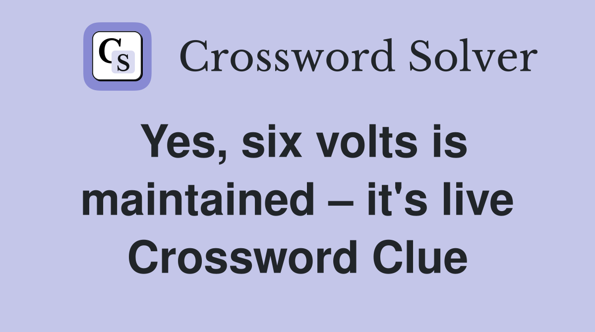 Yes, six volts is maintained – it's live Crossword Clue