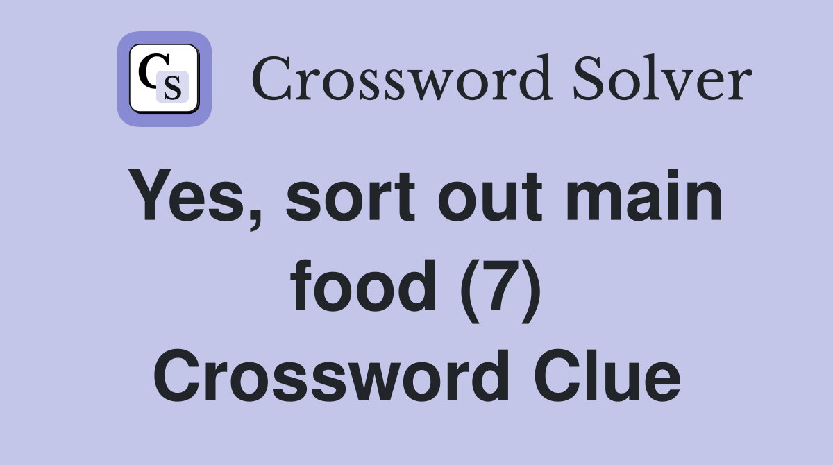 Yes, sort out main food (7) Crossword Clue