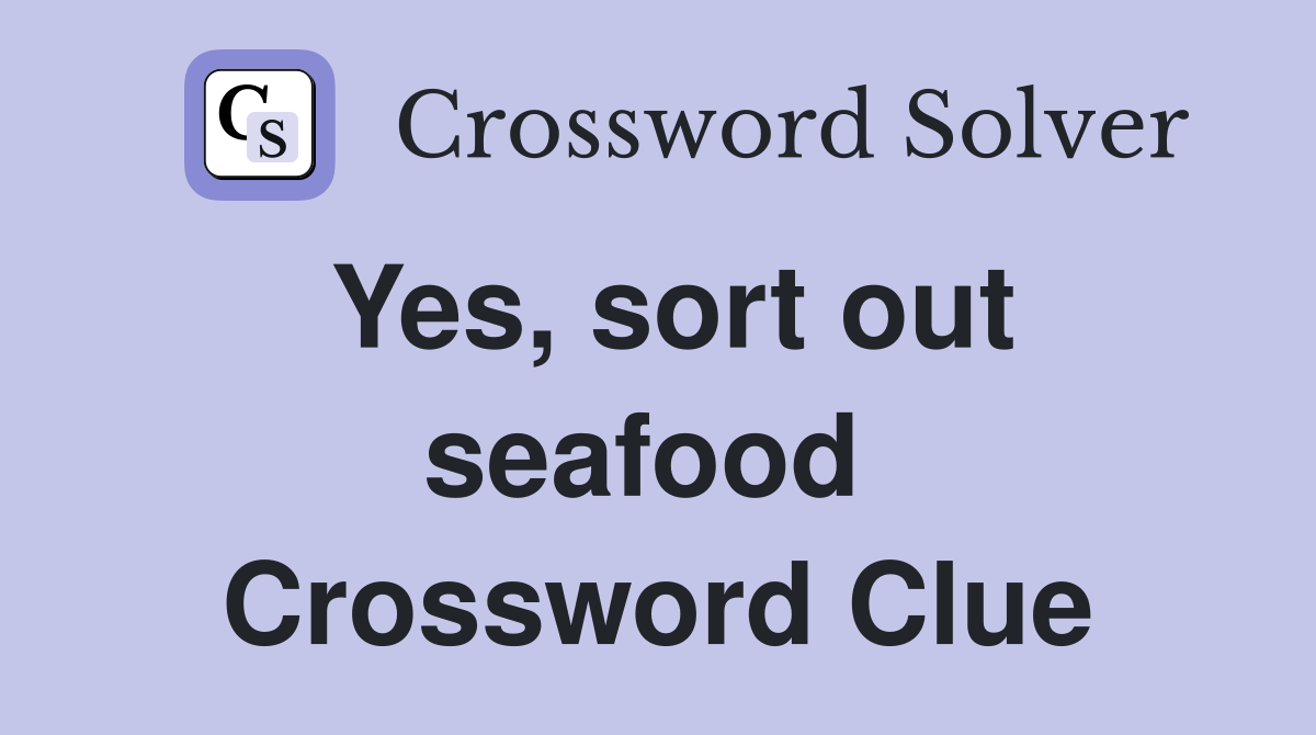 Yes, sort out seafood  Crossword Clue