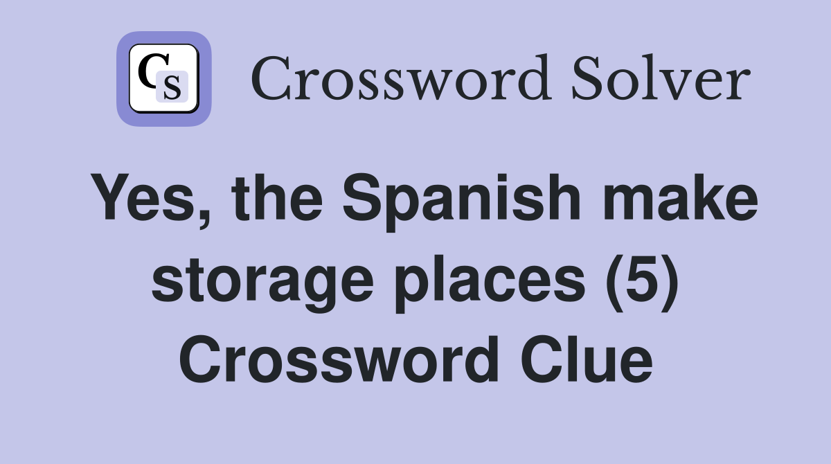 Yes, the Spanish make storage places (5) Crossword Clue