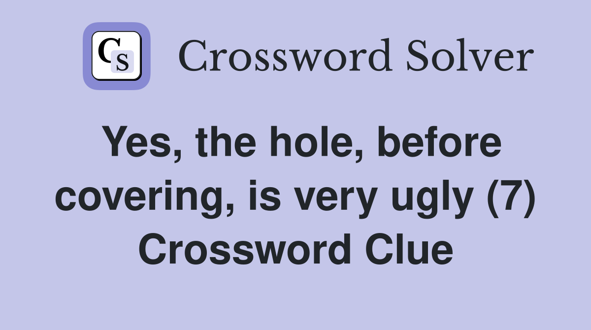Yes, the hole, before covering, is very ugly (7) Crossword Clue