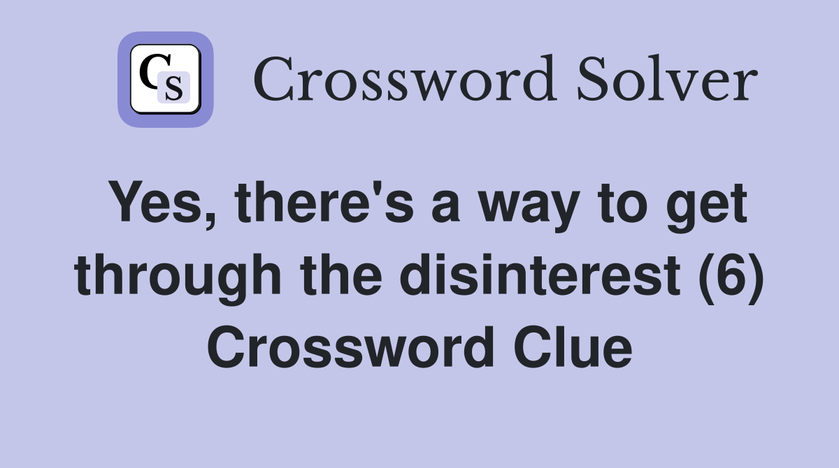 Yes, there's a way to get through the disinterest (6) Crossword Clue