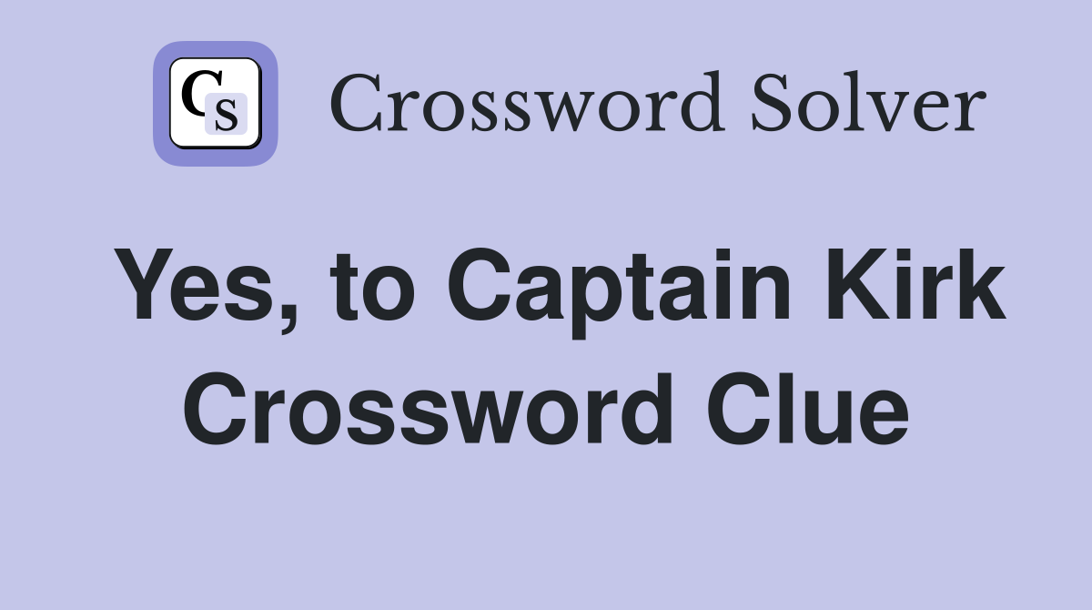 Yes, to Captain Kirk Crossword Clue