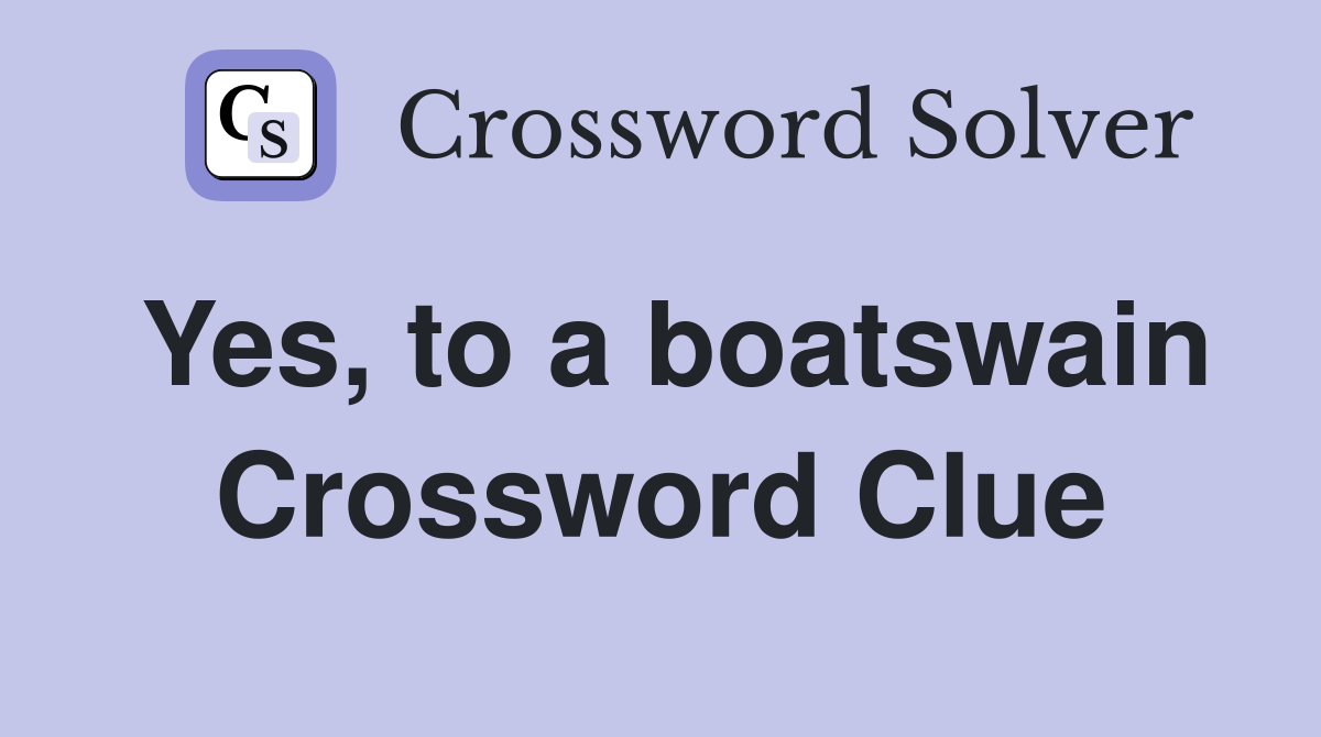 Yes, to a boatswain Crossword Clue