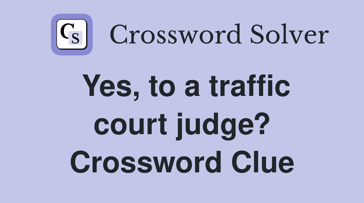 Yes, to a traffic court judge? Crossword Clue