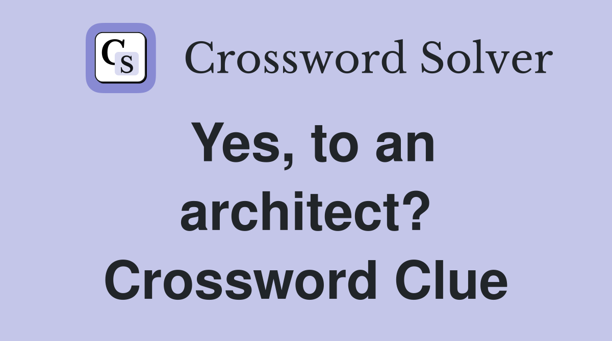 Yes, to an architect? Crossword Clue