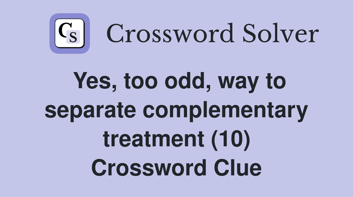 Yes, too odd, way to separate complementary treatment (10) Crossword Clue
