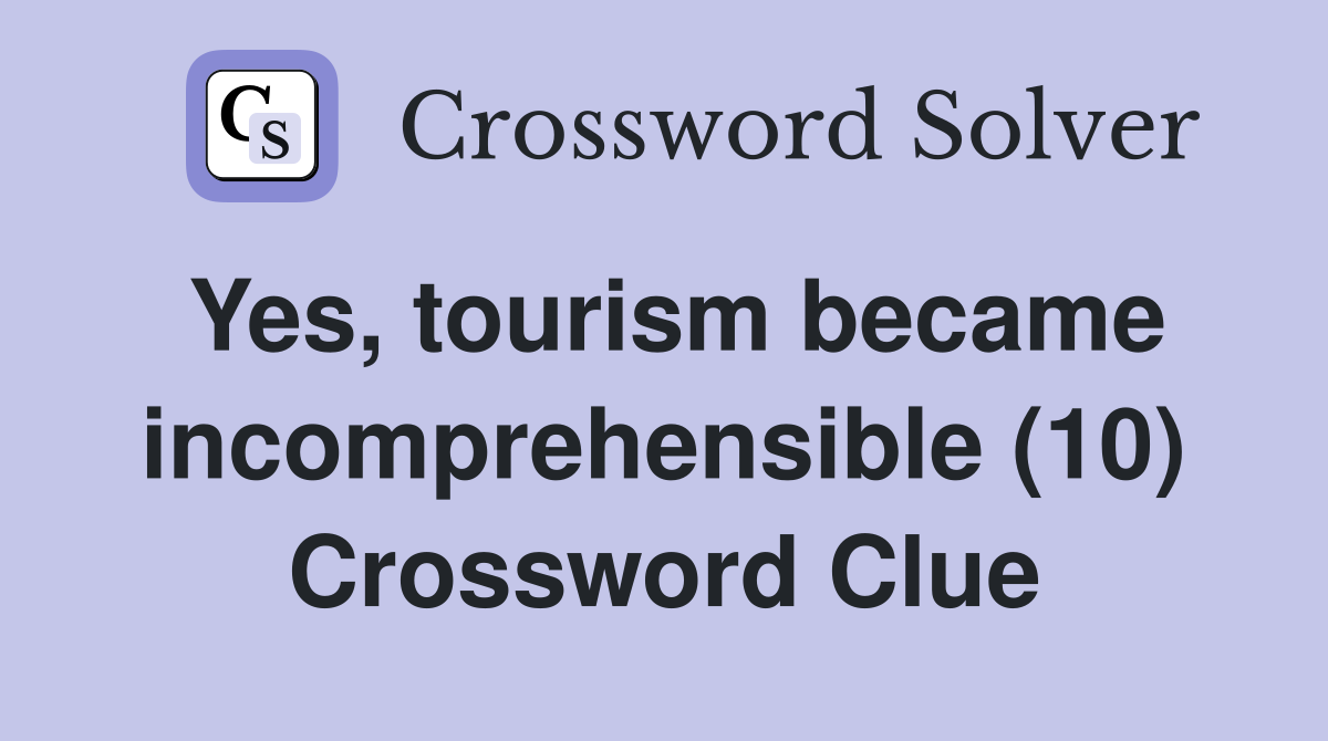 Yes, tourism became incomprehensible (10) Crossword Clue