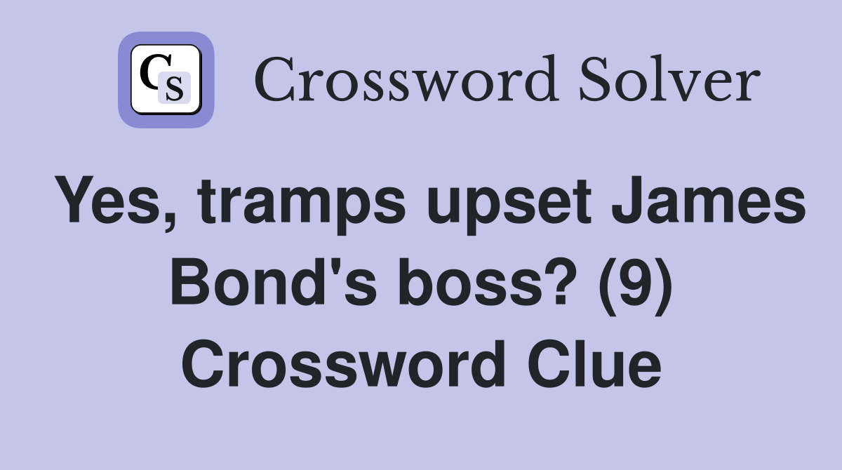 Yes, tramps upset James Bond's boss? (9) Crossword Clue