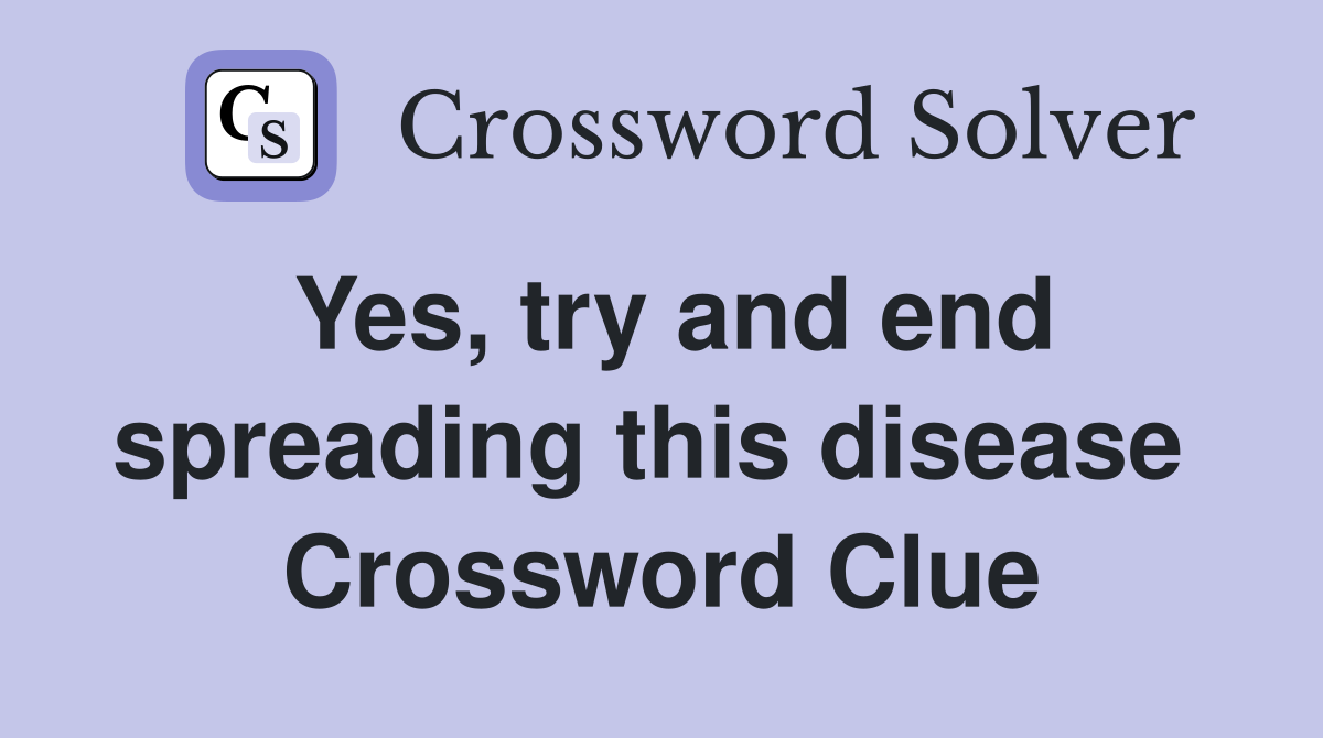 Yes, try and end spreading this disease  Crossword Clue