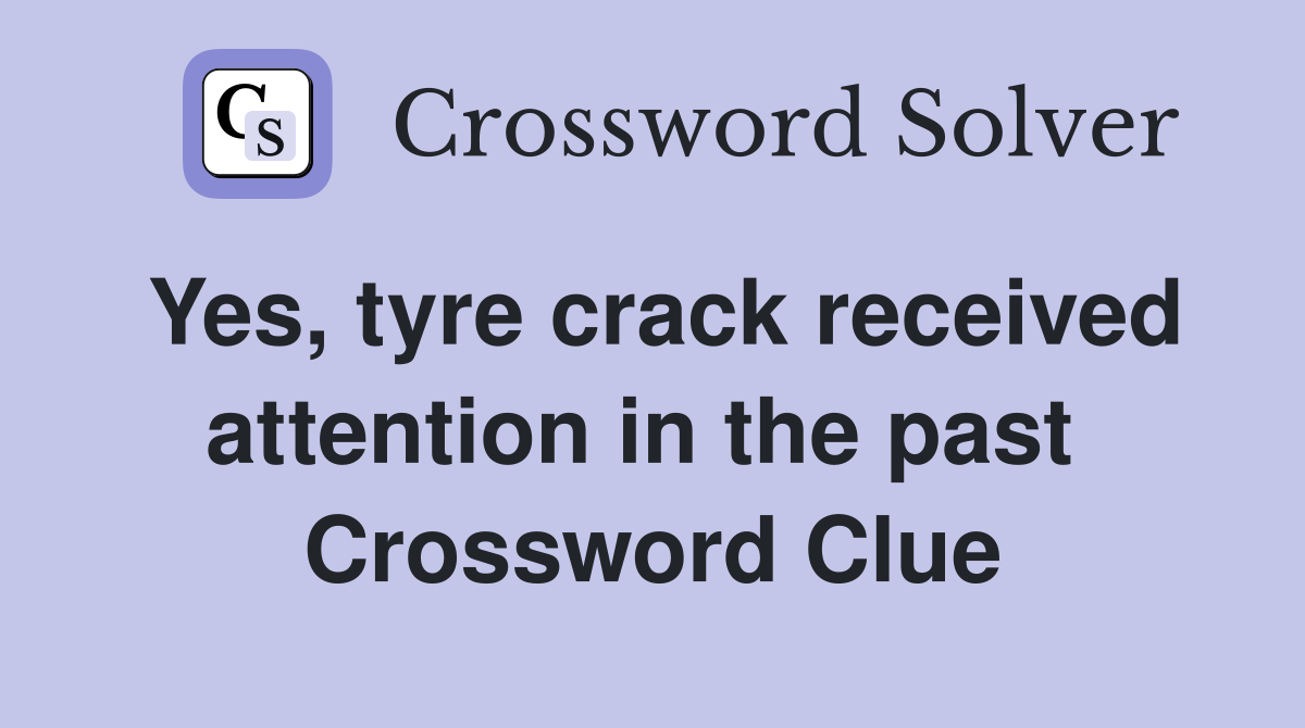Yes, tyre crack received attention in the past  Crossword Clue