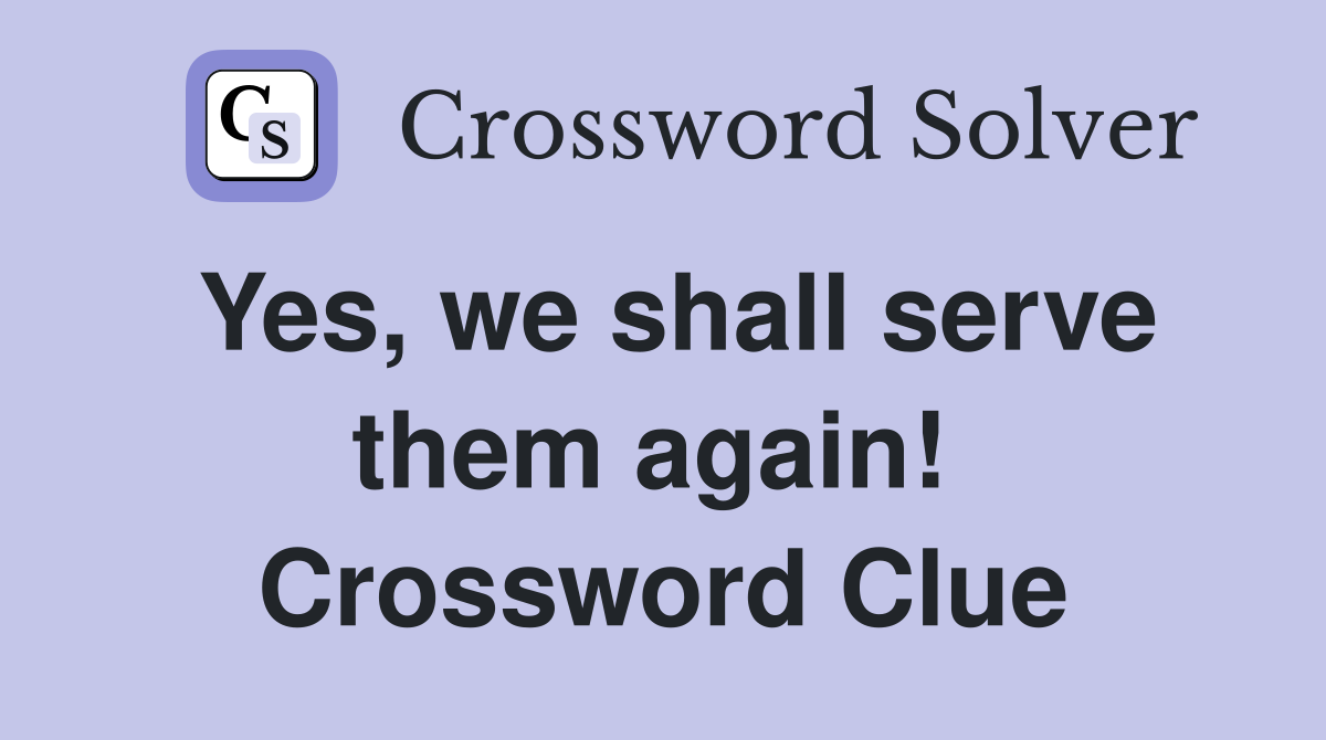 Yes, we shall serve them again!  Crossword Clue