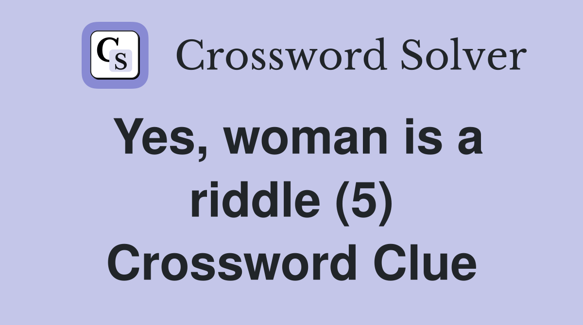 Yes, woman is a riddle (5) Crossword Clue