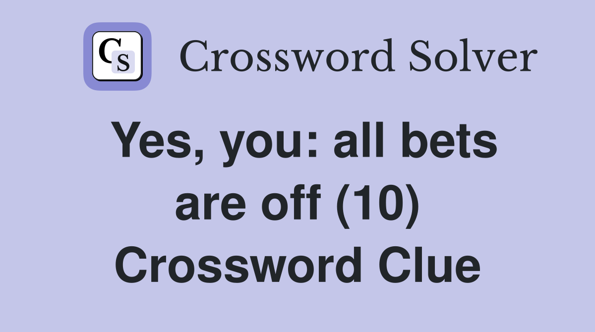 Yes, you: all bets are off (10) Crossword Clue