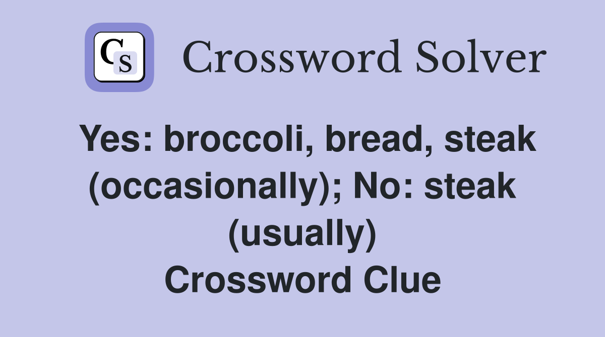 Yes: broccoli, bread, steak (occasionally); No: steak (usually) Crossword Clue