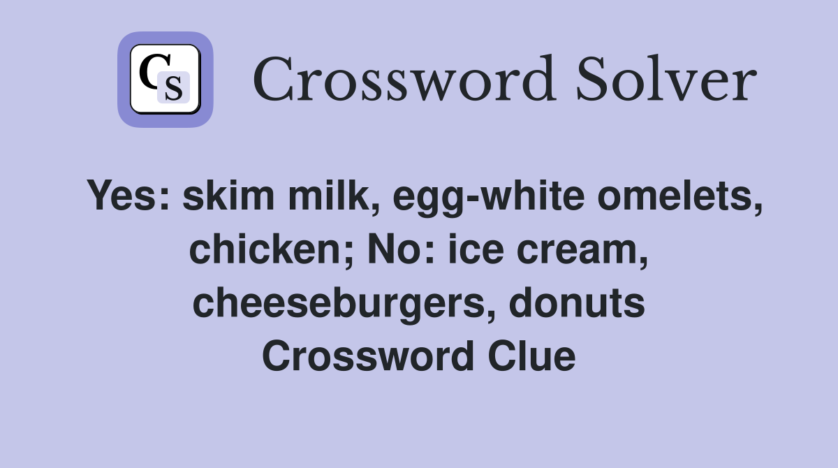 Yes: skim milk, egg-white omelets, chicken; No: ice cream, cheeseburgers, donuts Crossword Clue