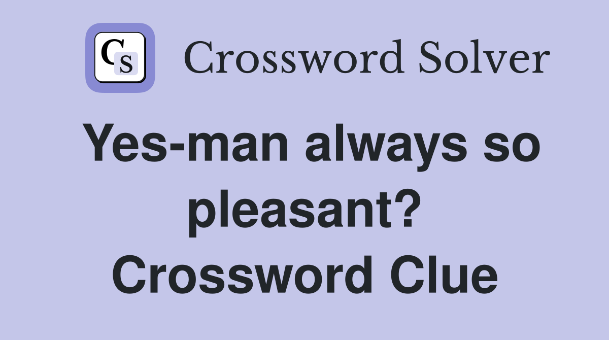 Yes-man always so pleasant? Crossword Clue
