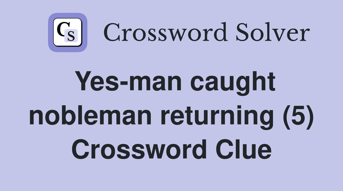 Yes-man caught nobleman returning (5) Crossword Clue