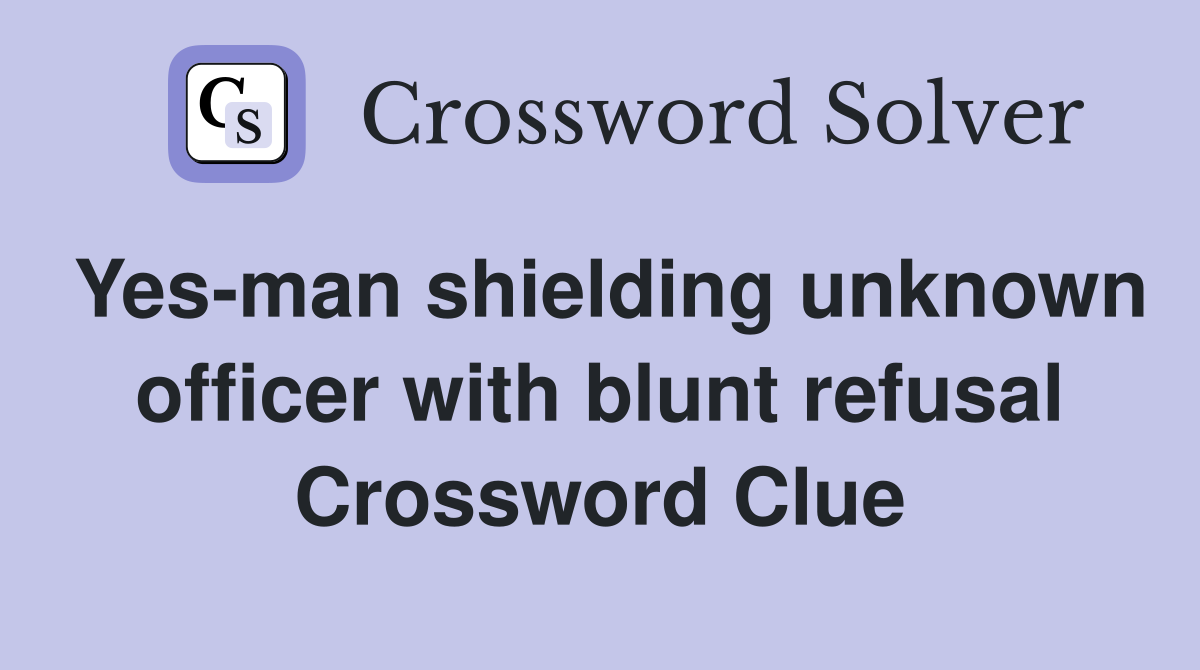 Yes-man shielding unknown officer with blunt refusal Crossword Clue