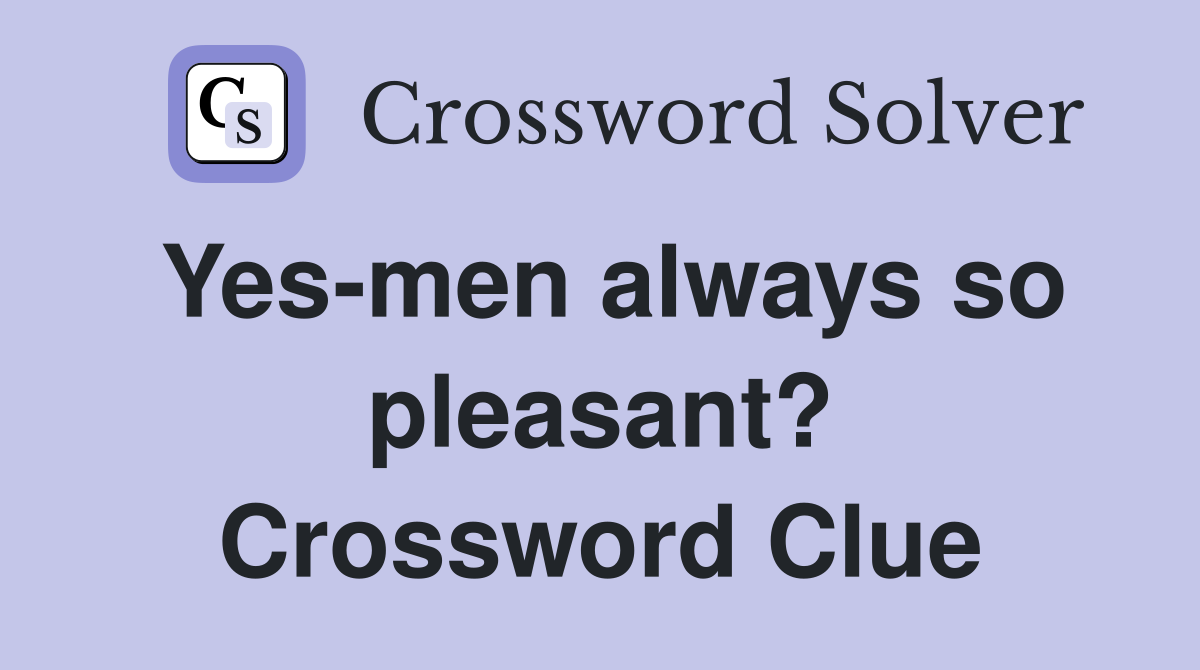 Yes-men always so pleasant? Crossword Clue