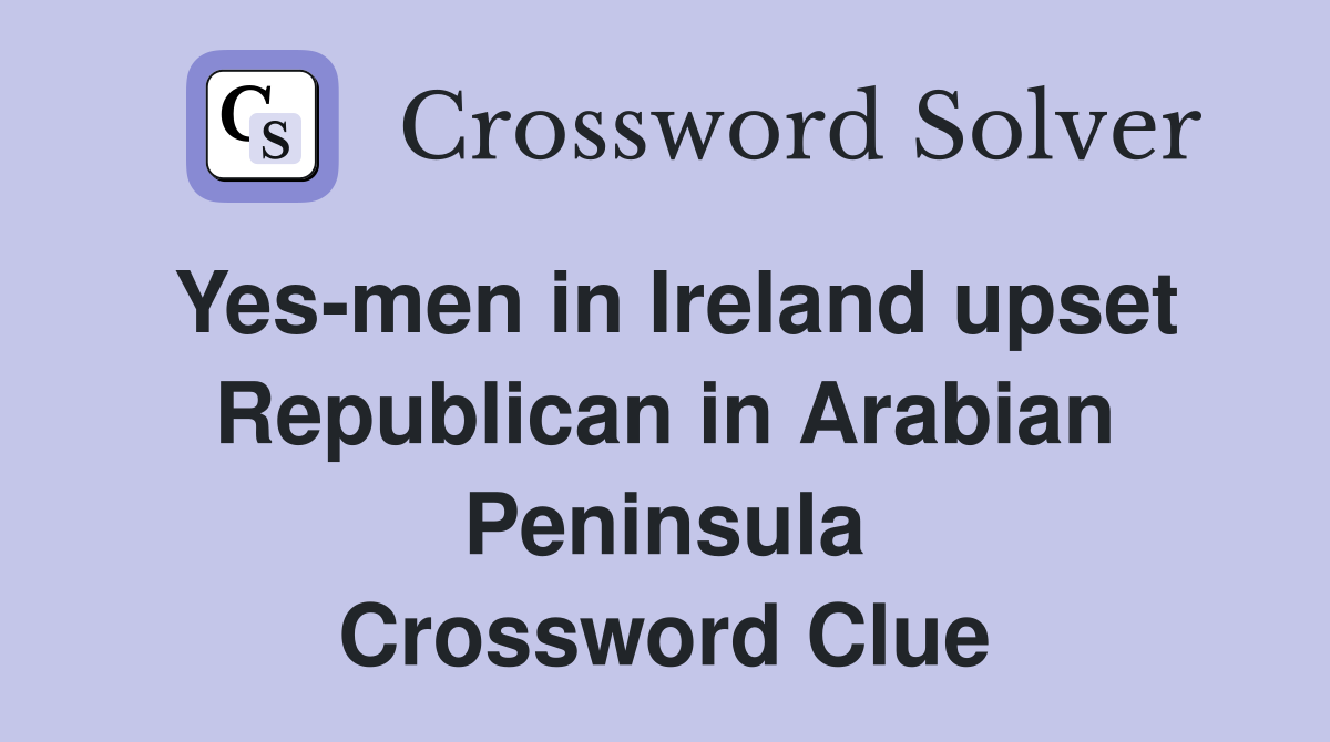 Yes-men in Ireland upset Republican in Arabian Peninsula Crossword Clue