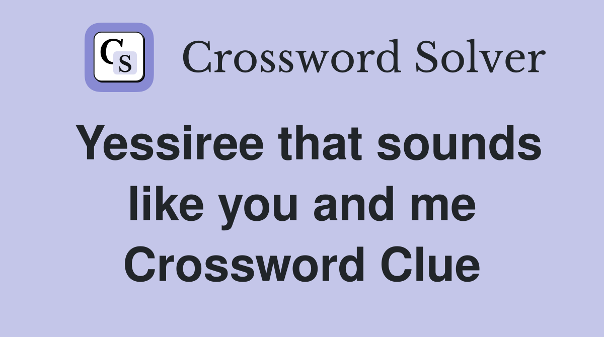 Yessiree that sounds like you and me Crossword Clue