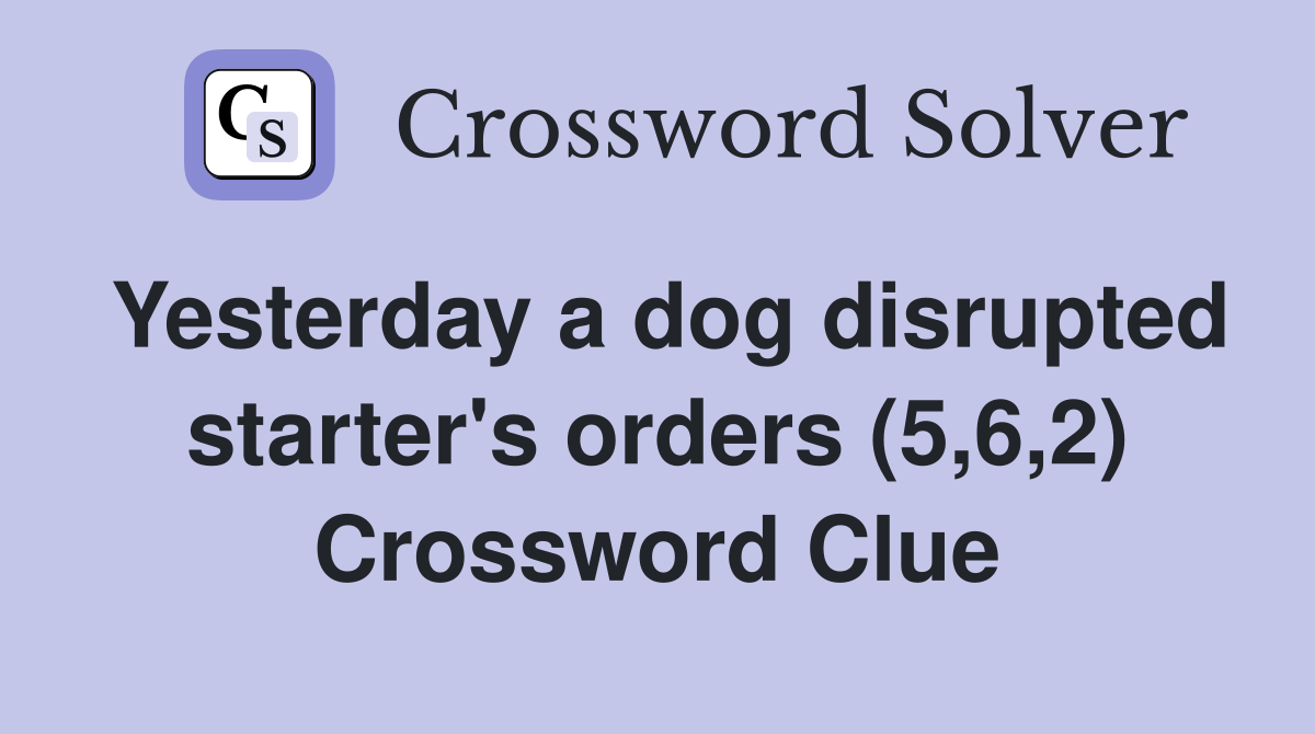 Yesterday a dog disrupted starter's orders (5,6,2) Crossword Clue