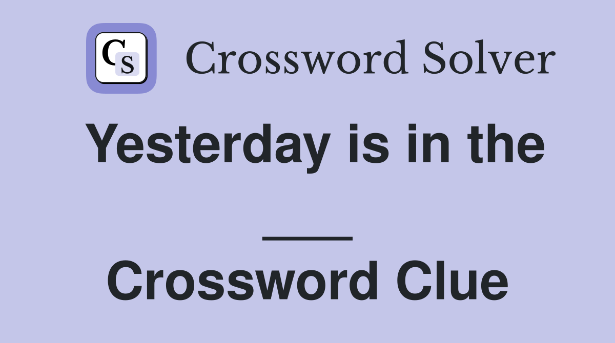 Yesterday is in the ___ Crossword Clue