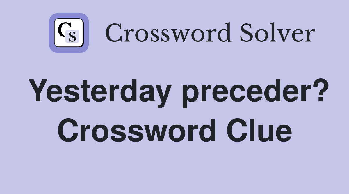 Yesterday preceder? Crossword Clue