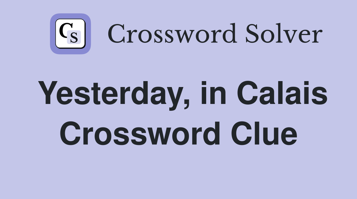 Yesterday, in Calais Crossword Clue