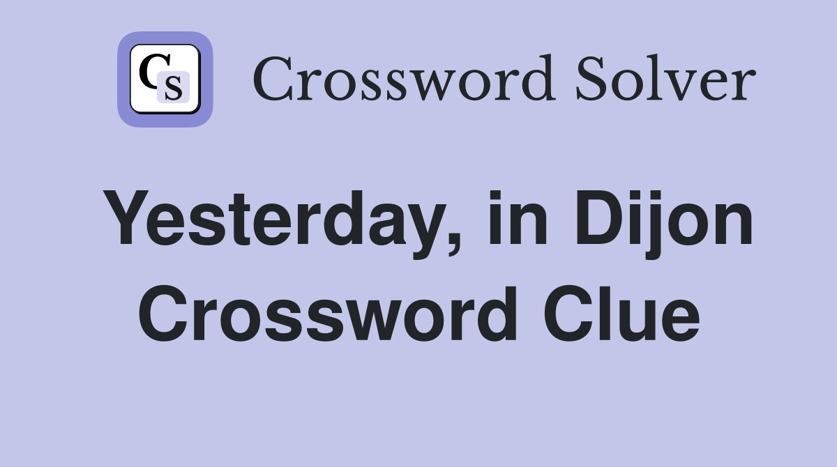 Yesterday, in Dijon Crossword Clue
