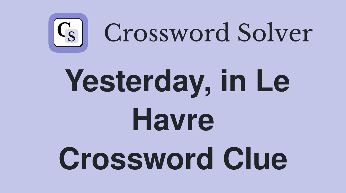 Yesterday, in Le Havre Crossword Clue