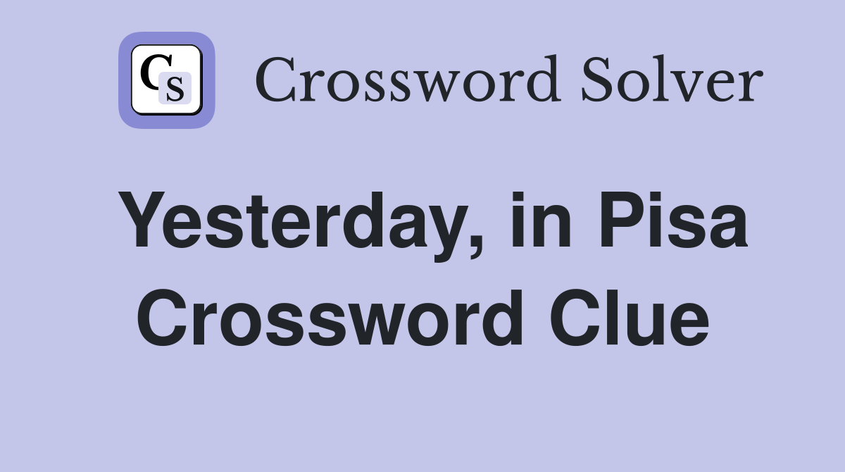 Yesterday, in Pisa Crossword Clue