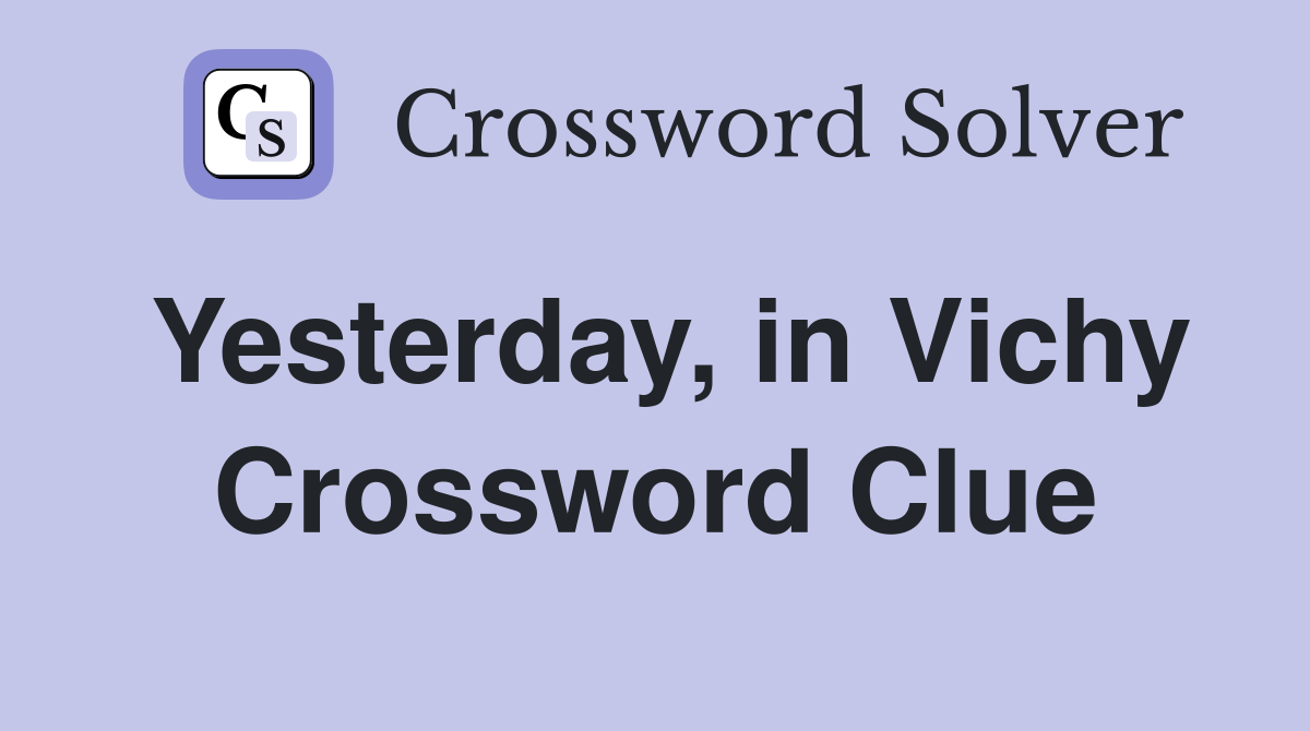Yesterday, in Vichy Crossword Clue