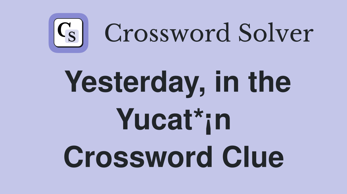 Yesterday, in the Yucat*¡n Crossword Clue