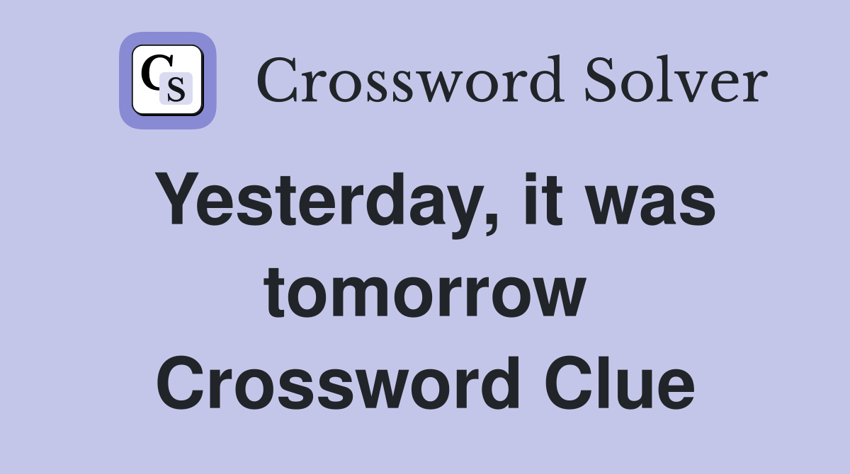 Yesterday, it was tomorrow Crossword Clue