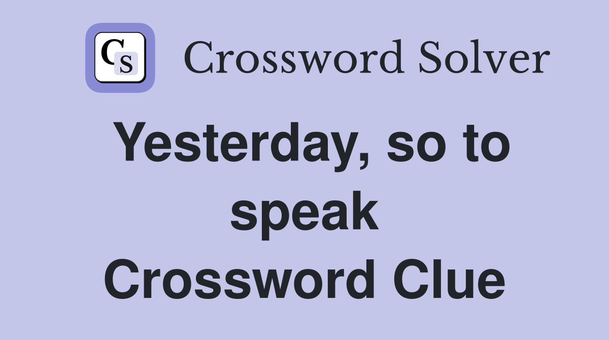 Yesterday, so to speak Crossword Clue