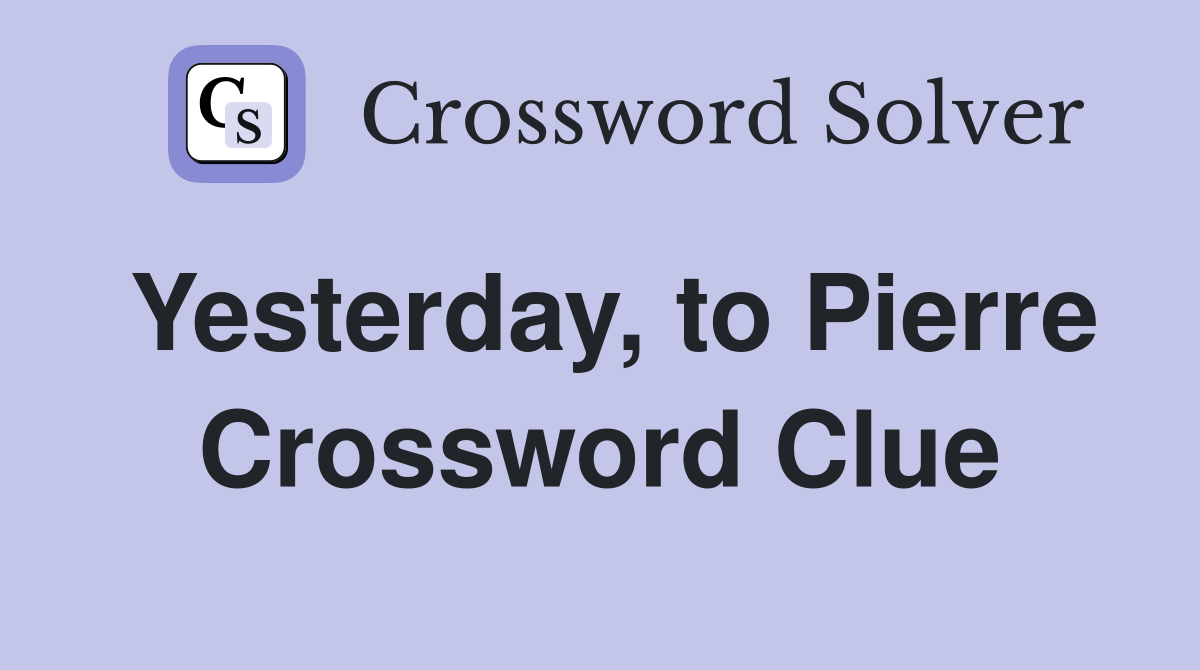 Yesterday, to Pierre Crossword Clue