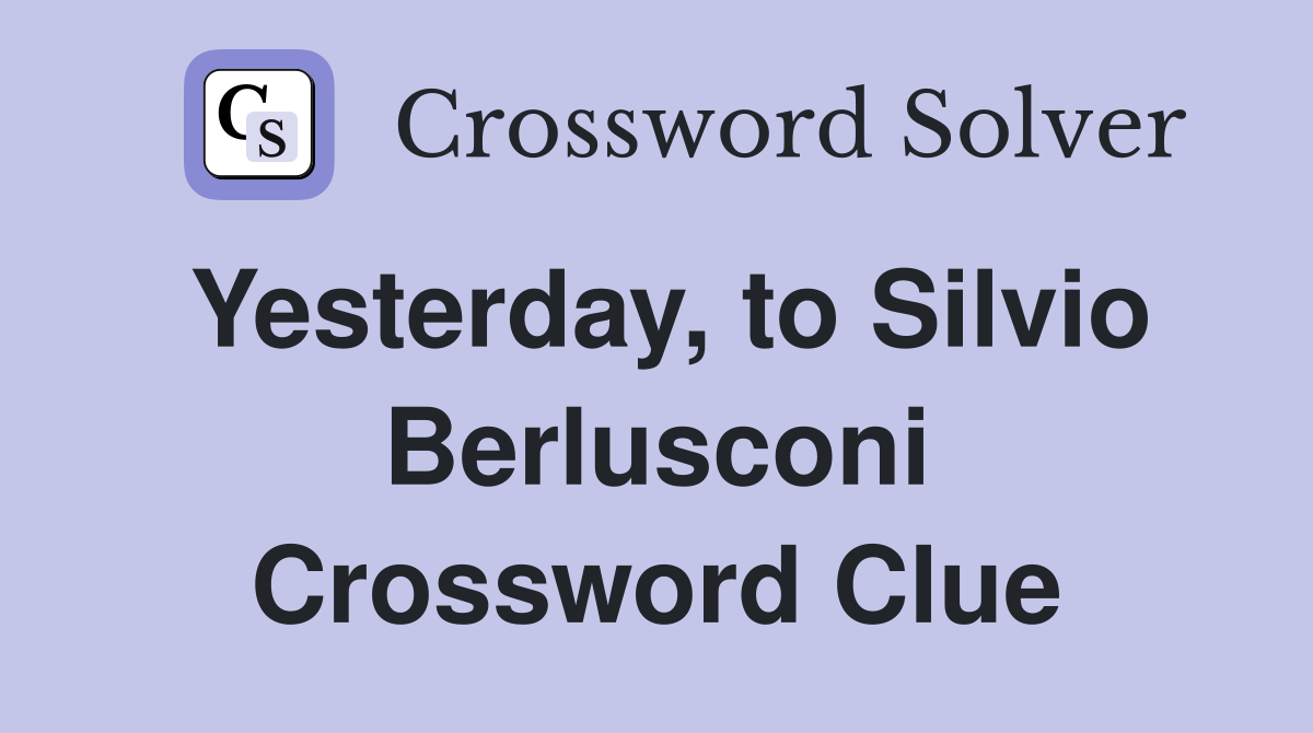 Yesterday, to Silvio Berlusconi Crossword Clue