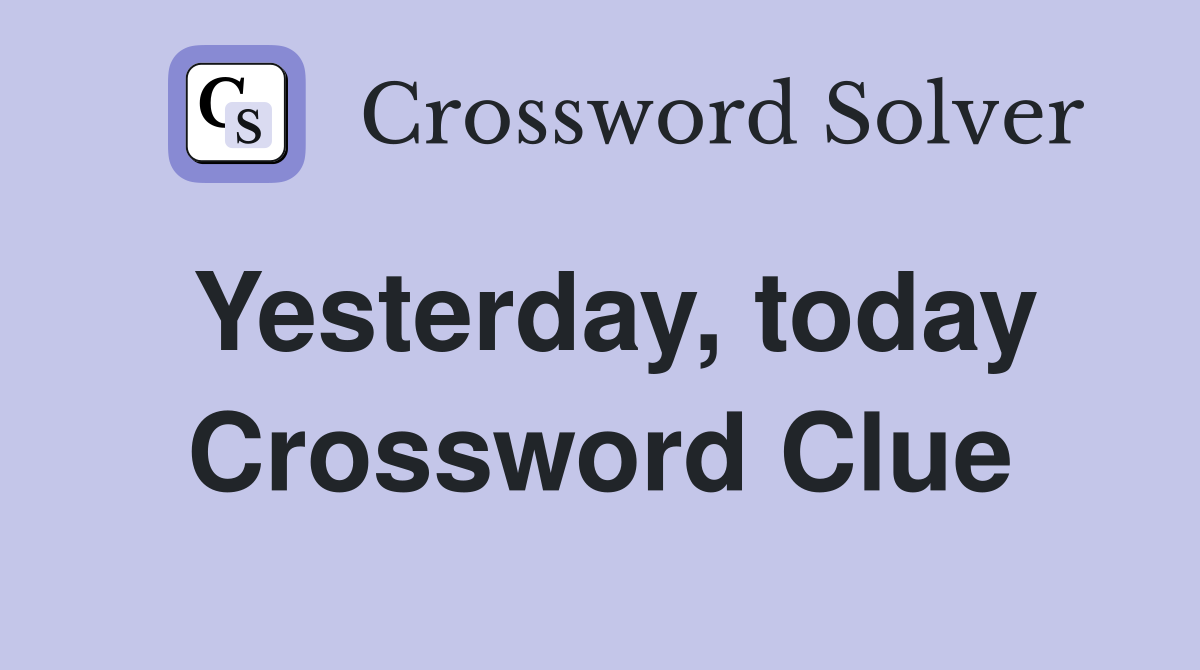 Yesterday, today Crossword Clue