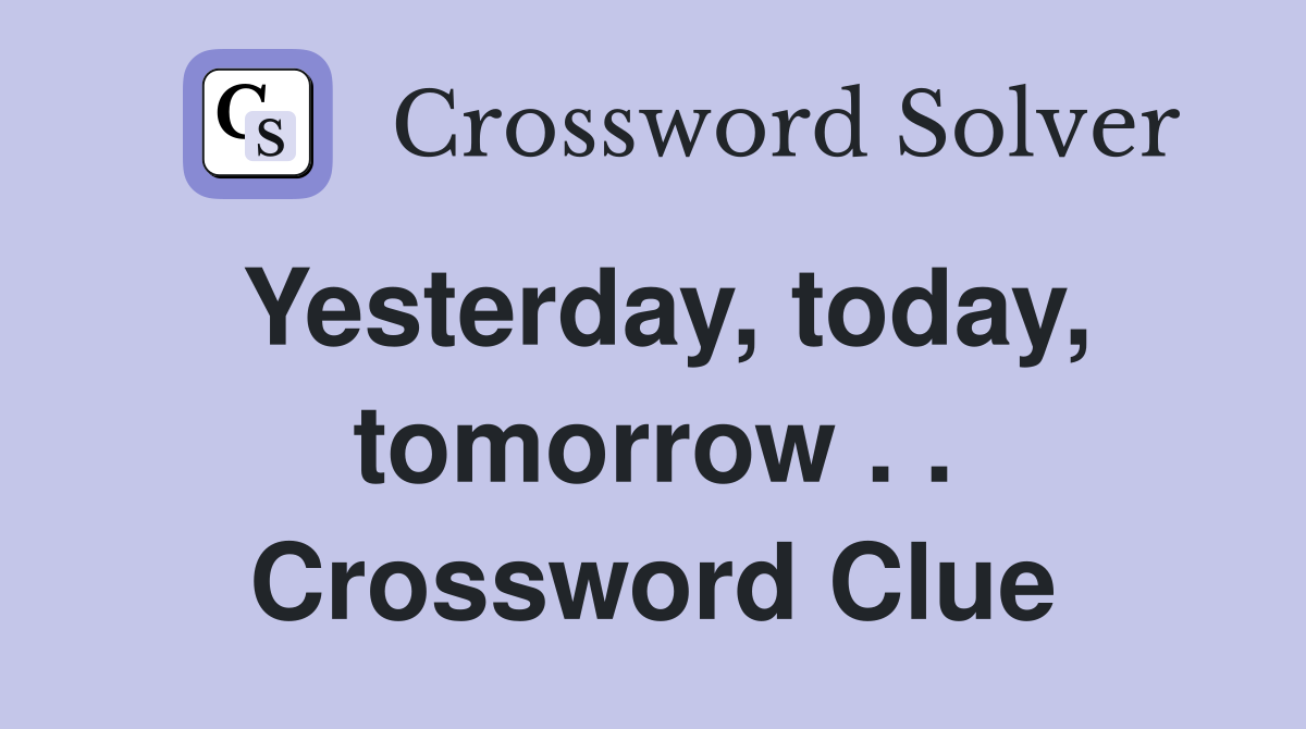 Yesterday, today, tomorrow . . Crossword Clue