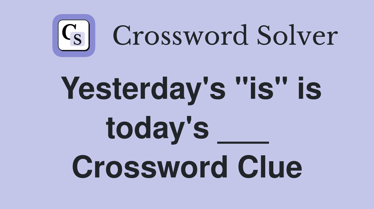 Yesterday's "is" is today's ___ Crossword Clue