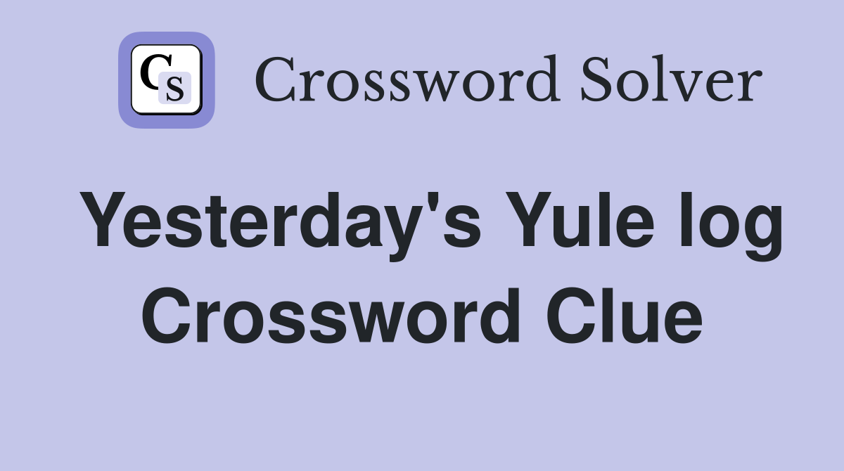 Yesterday's Yule log Crossword Clue