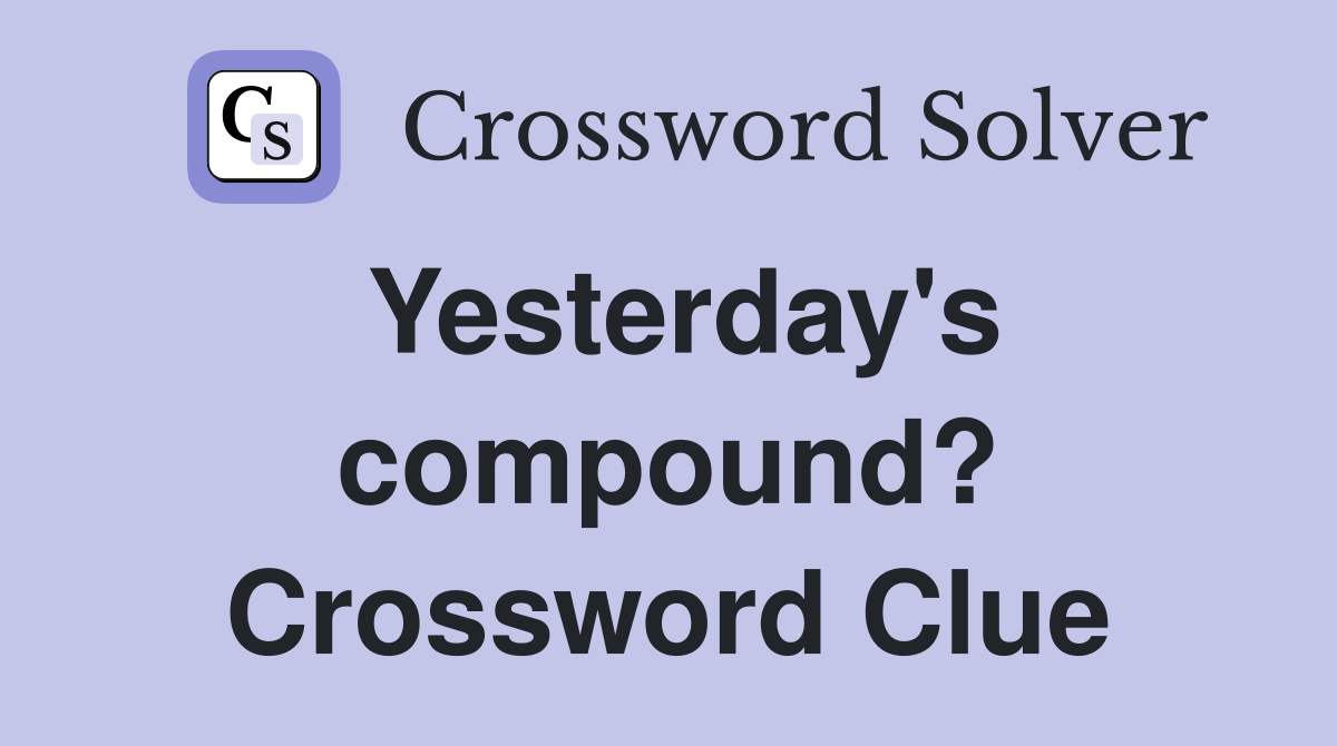 Yesterday's compound? Crossword Clue
