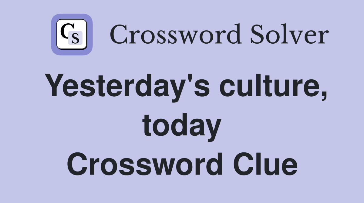 Yesterday's culture, today Crossword Clue